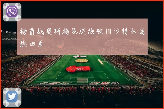 榜首战奥斯梅恩连线破门沙特队高燃回看