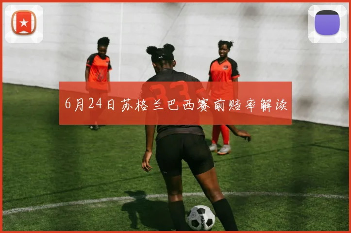 6月24日苏格兰巴西赛前赔率解读