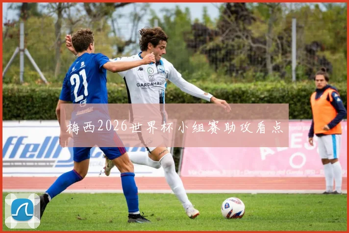 梅西2026世界杯小组赛助攻看点