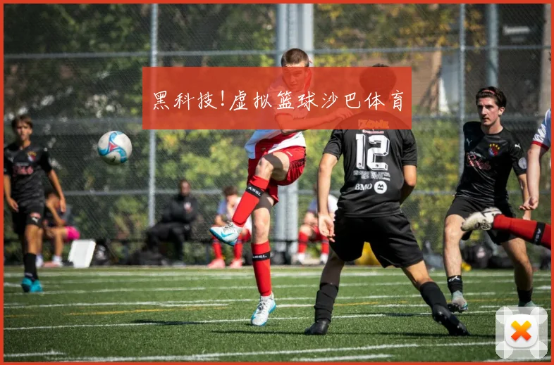 黑科技!虚拟篮球沙巴体育