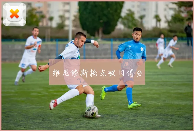 维尼修斯抢点破门得分