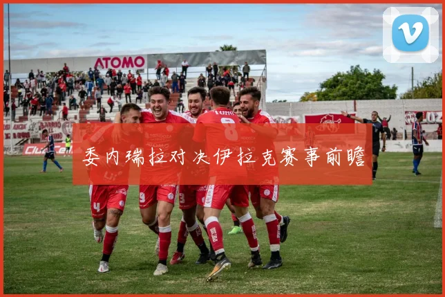 委内瑞拉对决伊拉克赛事前瞻