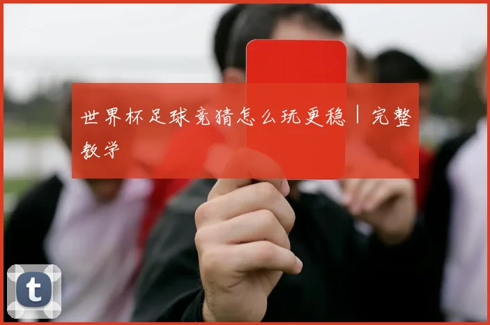 世界杯足球竞猜怎么玩更稳｜完整教学