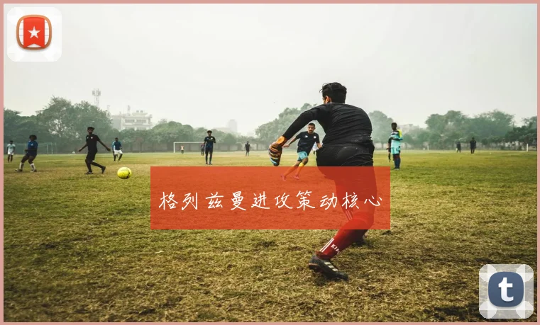 格列兹曼进攻策动核心