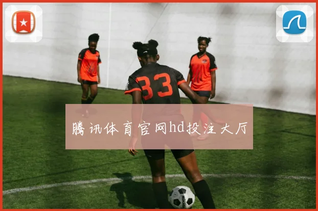 腾讯体育官网hd投注大厅
