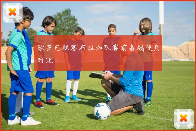 欧罗巴联赛布拉加队赛前备战使用对比