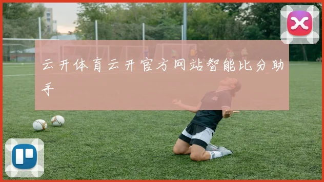云开体育云开官方网站智能比分助手