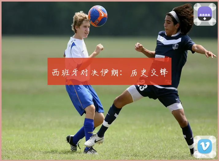 西班牙对决伊朗：历史交锋
