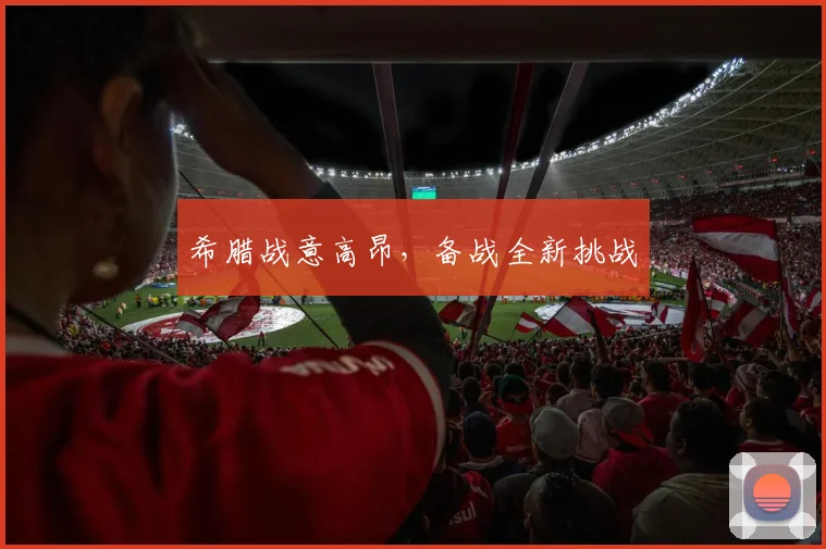 希腊战意高昂，备战全新挑战