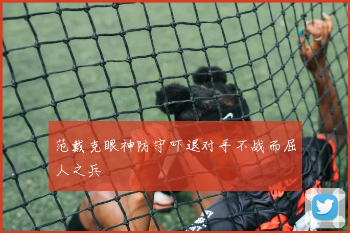 范戴克眼神防守吓退对手不战而屈人之兵
