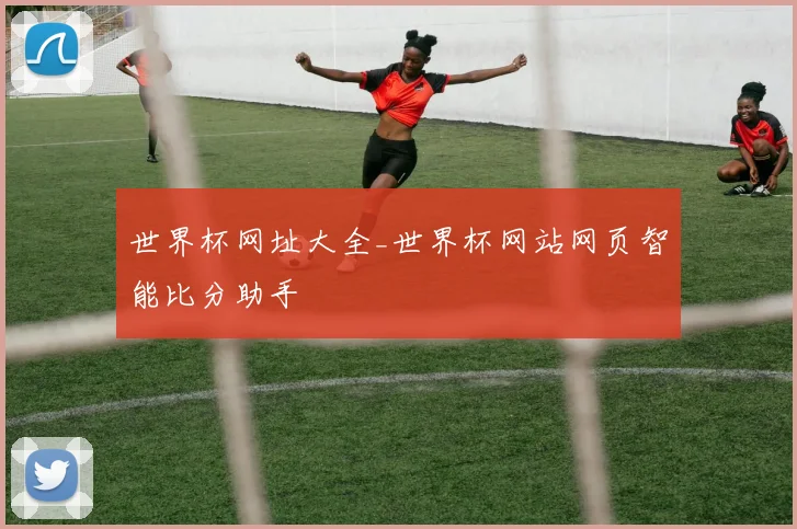 世界杯网址大全_世界杯网站网页智能比分助手