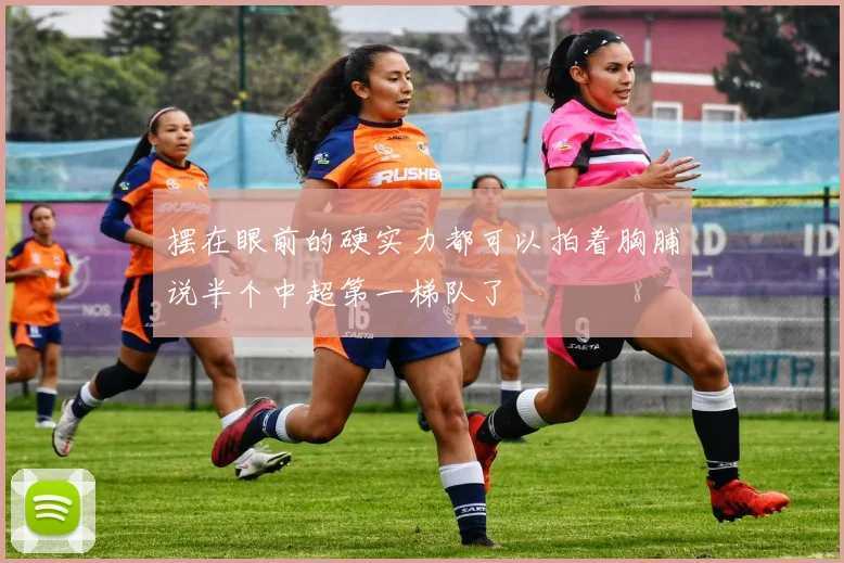 摆在眼前的硬实力都可以拍着胸脯说半个中超第一梯队了