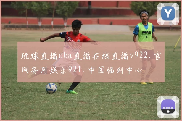 玩球直播nba直播在线直播v922.官网备用娱乐921.中国福利中心