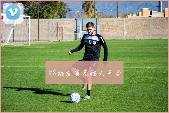 k8凯发集团福利平台