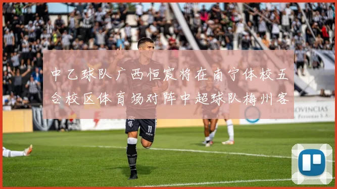 中乙球队广西恒宸将在南宁体校五合校区体育场对阵中超球队梅州客家