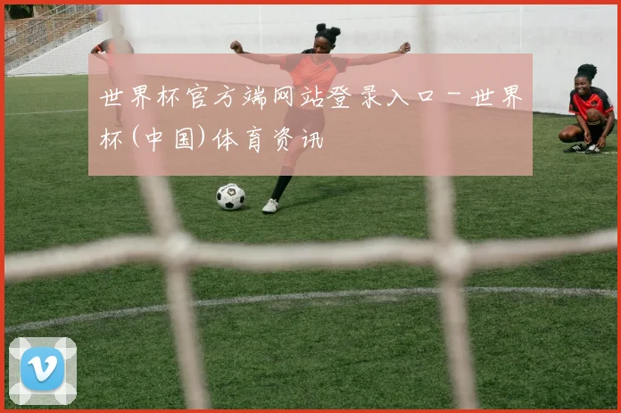 世界杯官方端网站登录入口 - 世界杯(中国)体育资讯
