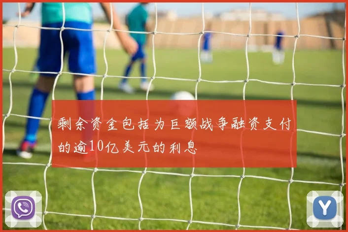 剩余资金包括为巨额战争融资支付的逾10亿美元的利息