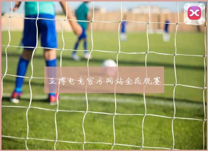 亚搏电竞官方网站全民观赛