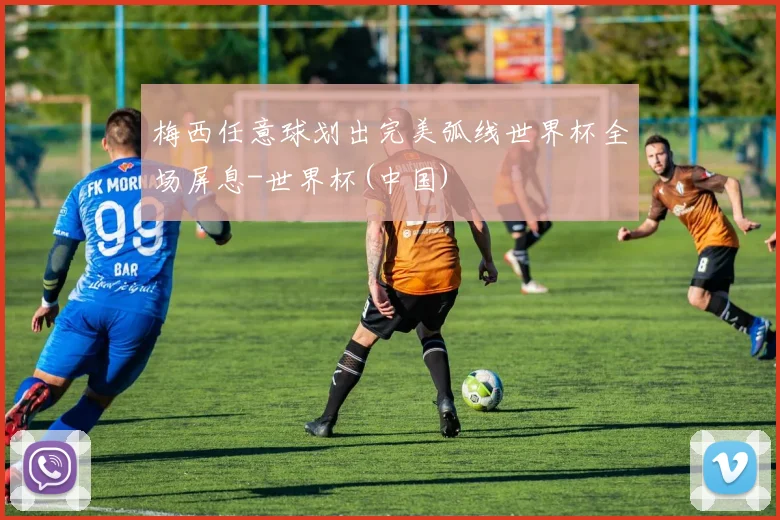 梅西任意球划出完美弧线世界杯全场屏息-世界杯(中国)