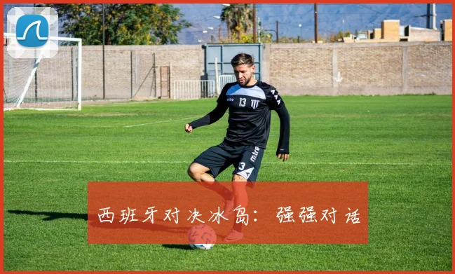 西班牙对决冰岛：强强对话