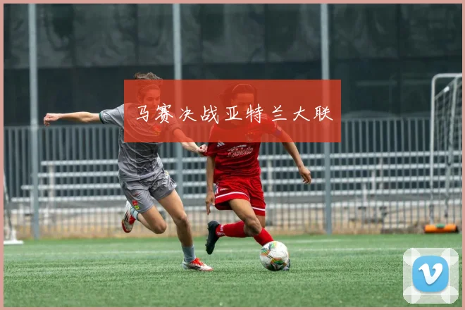 马赛决战亚特兰大联