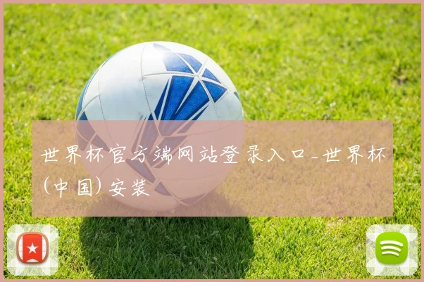 世界杯官方端网站登录入口_世界杯(中国)安装