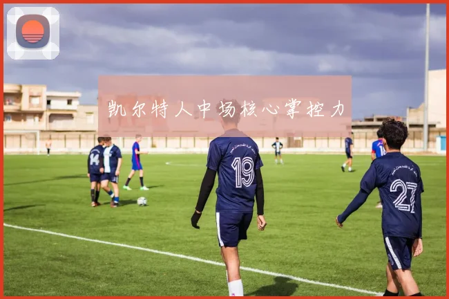 凯尔特人中场核心掌控力