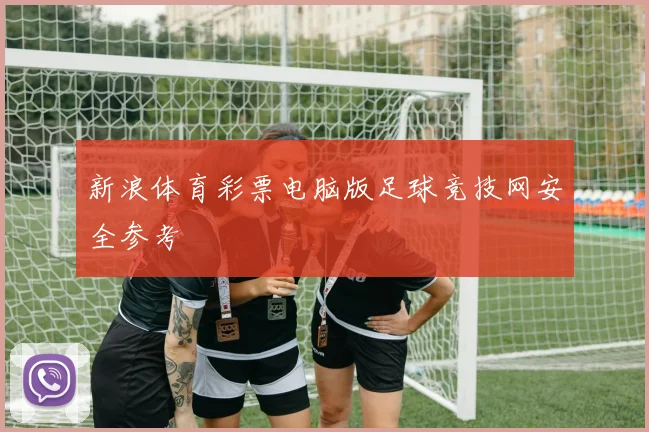 新浪体育彩票电脑版足球竞技网安全参考