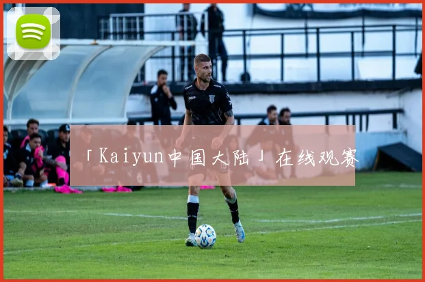 「Kaiyun中国大陆」在线观赛