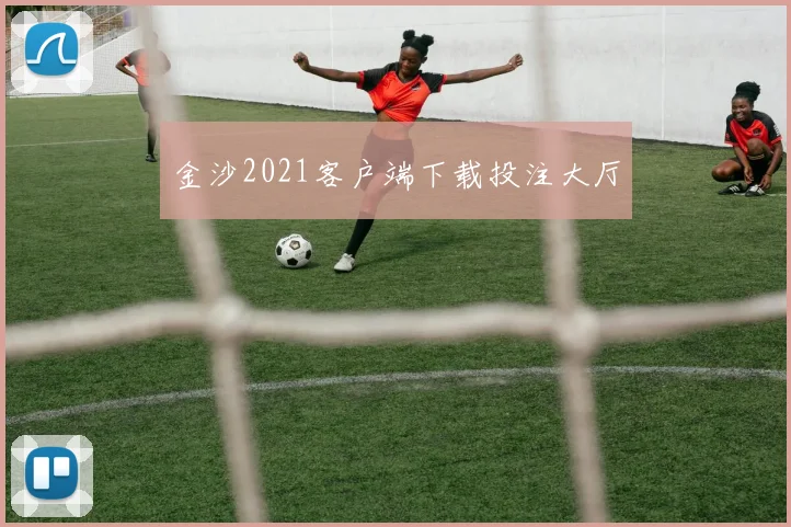 金沙2021客户端下载投注大厅