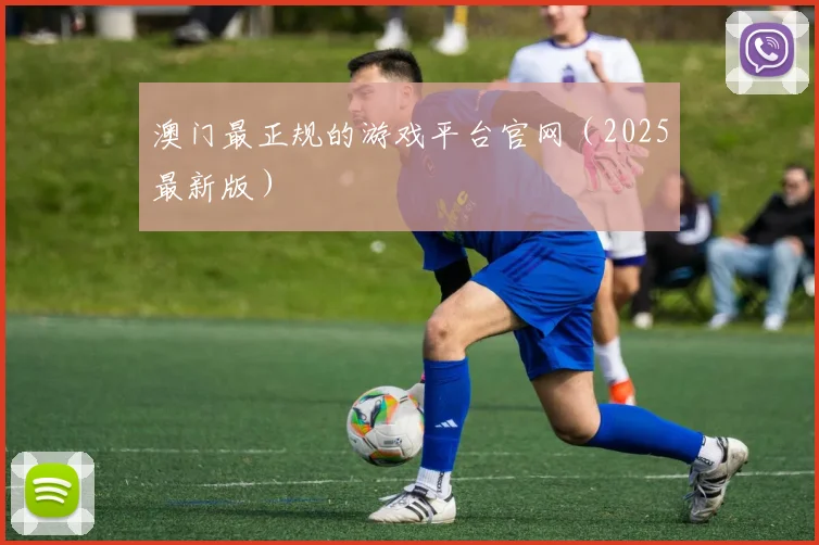 澳门最正规的游戏平台官网（2025最新版）