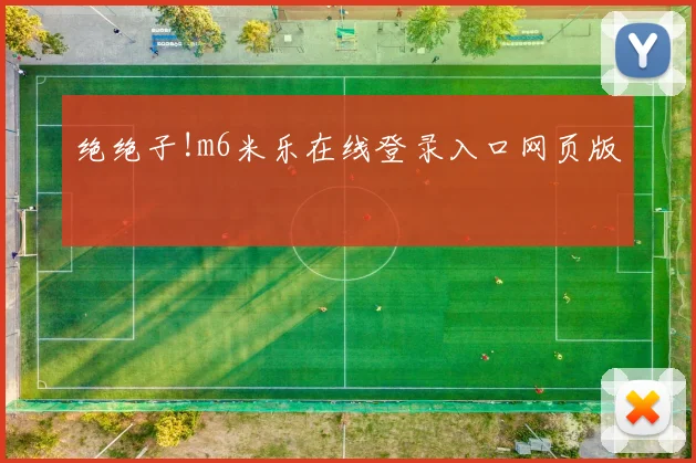 绝绝子!m6米乐在线登录入口网页版