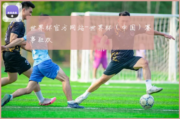 世界杯官方网站-世界杯（中国）赛事狂欢
