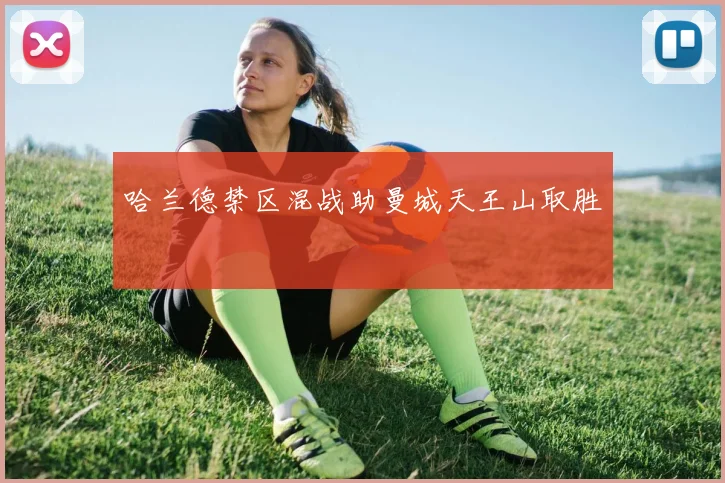 哈兰德禁区混战助曼城天王山取胜