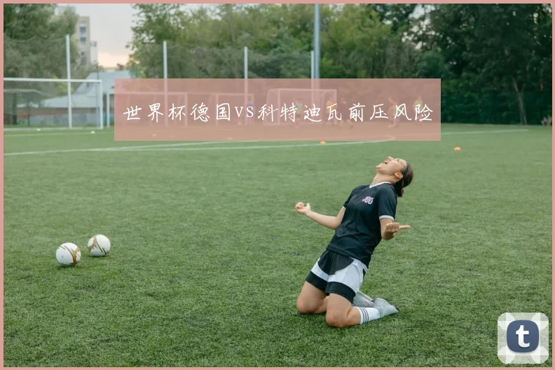 世界杯德国vs科特迪瓦前压风险