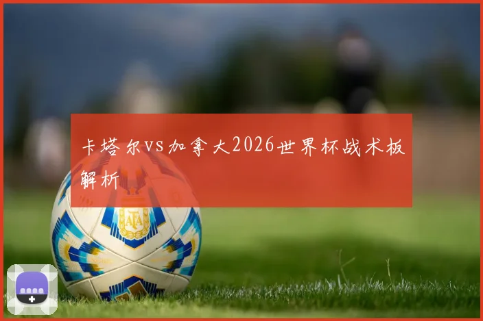 卡塔尔vs加拿大2026世界杯战术板解析