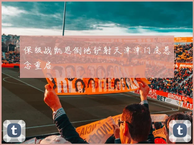 保级战凯恩倒地铲射天津津门虎悬念重启
