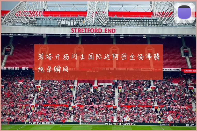 若塔开场闪击国际迈阿密全场沸腾绝杀瞬间