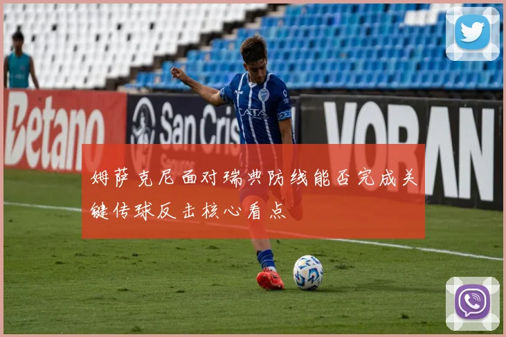 姆萨克尼面对瑞典防线能否完成关键传球反击核心看点