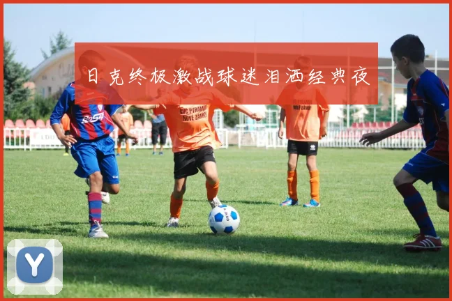日克终极激战球迷泪洒经典夜