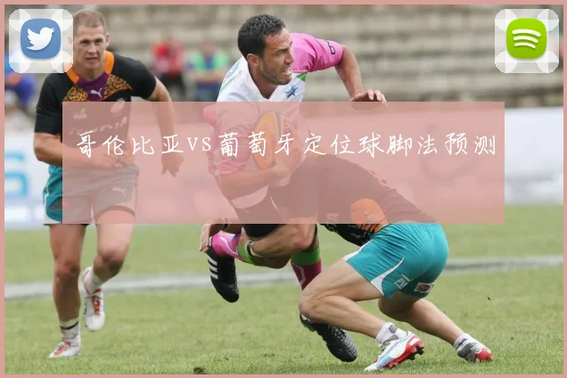 哥伦比亚vs葡萄牙定位球脚法预测