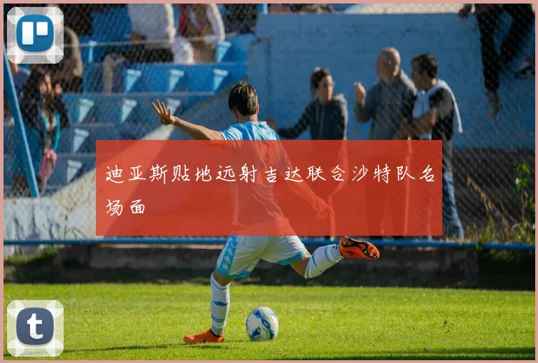 迪亚斯贴地远射吉达联合沙特队名场面