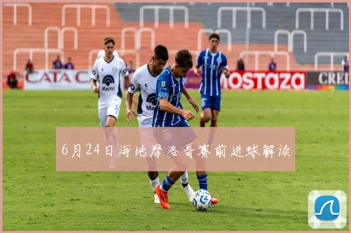 6月24日海地摩洛哥赛前进球解读