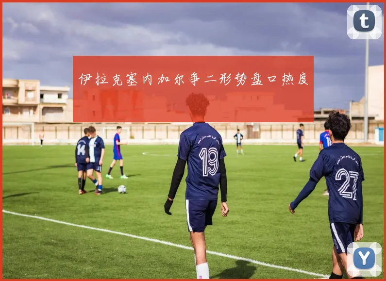 伊拉克塞内加尔争二形势盘口热度