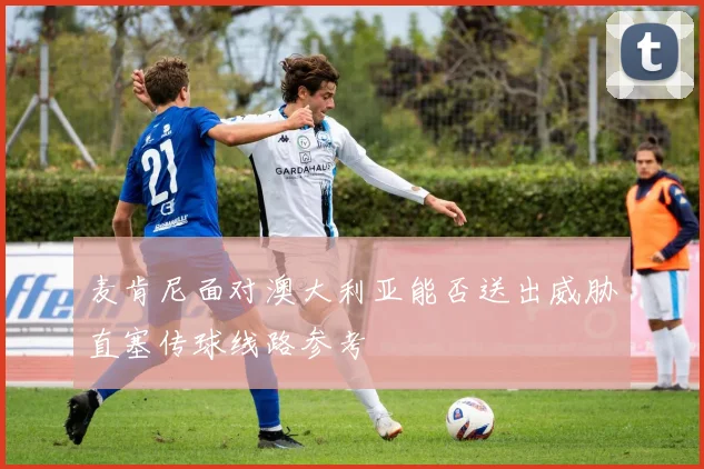 麦肯尼面对澳大利亚能否送出威胁直塞传球线路参考