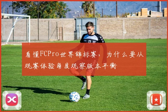 看懂FCPro世界锦标赛，为什么要从观赛体验角度观察版本平衡
