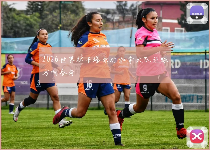 2026世界杯卡塔尔对加拿大队让球方向参考
