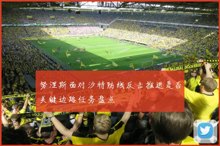 努涅斯面对沙特防线反击推进是否关键边路任务盘点