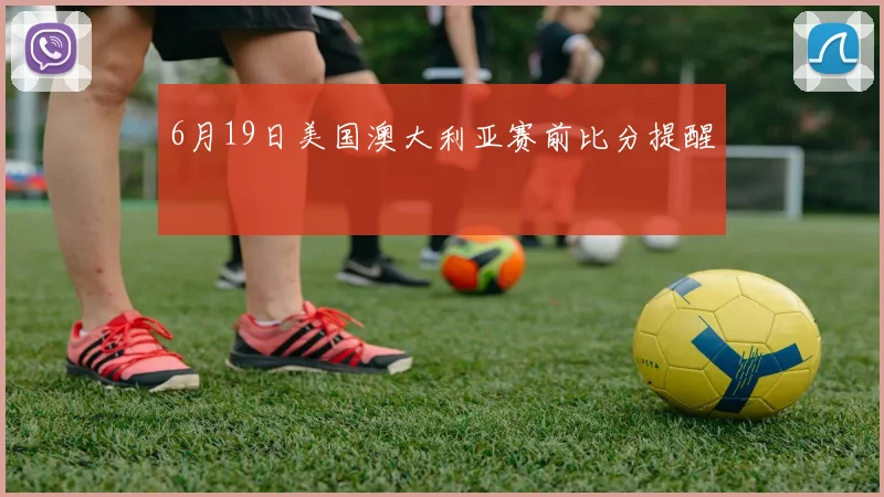 6月19日美国澳大利亚赛前比分提醒