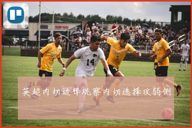 英超内切边锋观察内切选择攻弱侧